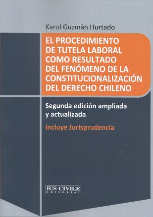 EL PROCEDIMIENTO DE TUTELA LABORAL COMO RESULTADO DEL FENÓMENO DE LA CONSTITUCIONALIZACIÓN DEL DERECHO CHILENO SEGUNDA EDICIÓN AMPLIADA Y ACTUALIZADA.